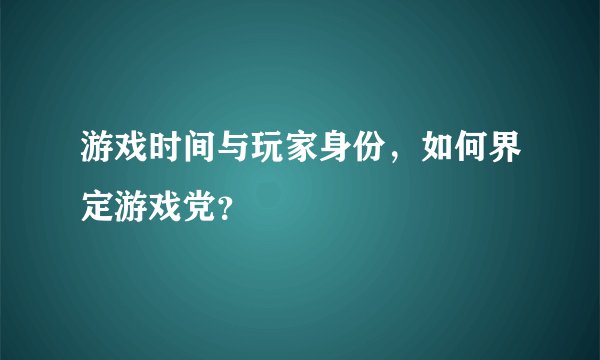 游戏时间与玩家身份，如何界定游戏党？