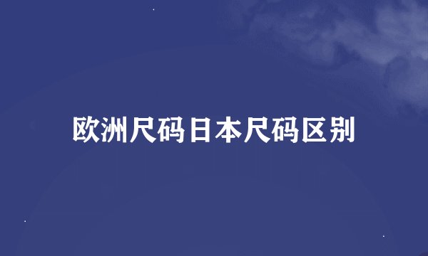欧洲尺码日本尺码区别
