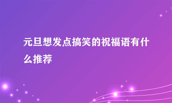 元旦想发点搞笑的祝福语有什么推荐