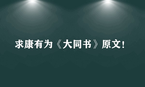 求康有为《大同书》原文！