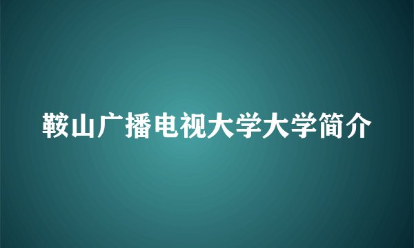鞍山广播电视大学大学简介