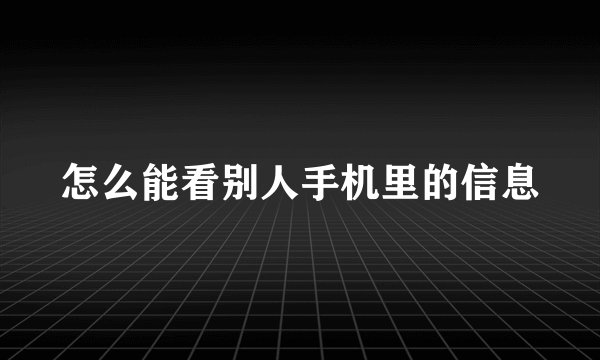 怎么能看别人手机里的信息