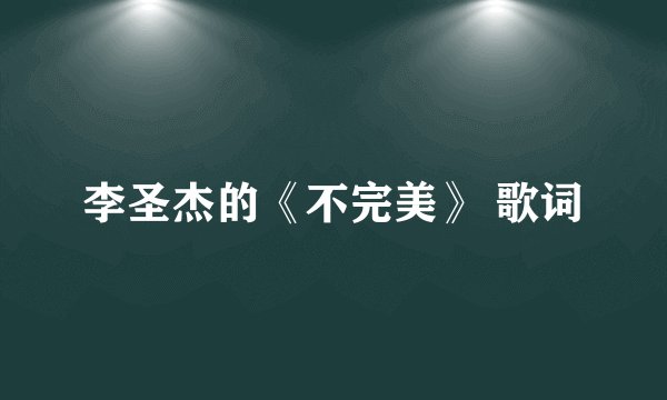 李圣杰的《不完美》 歌词