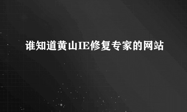 谁知道黄山IE修复专家的网站