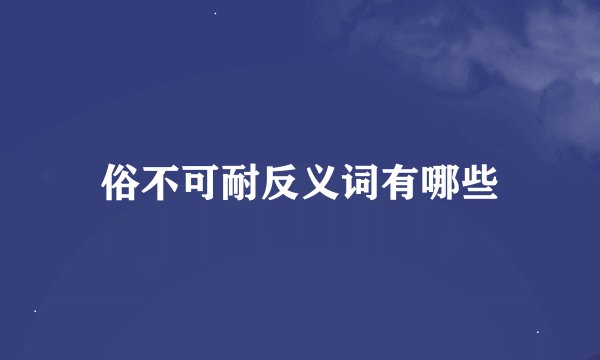俗不可耐反义词有哪些