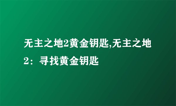 无主之地2黄金钥匙,无主之地2：寻找黄金钥匙
