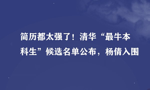 简历都太强了！清华“最牛本科生”候选名单公布，杨倩入围