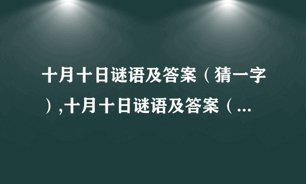 十月十日谜语及答案（猜一字）,十月十日谜语及答案（猜一字）