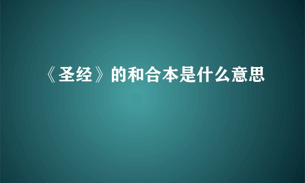 《圣经》的和合本是什么意思