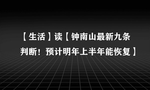 【生活】读【钟南山最新九条判断！预计明年上半年能恢复】