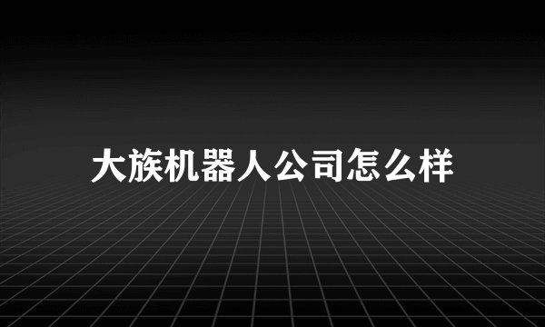 大族机器人公司怎么样