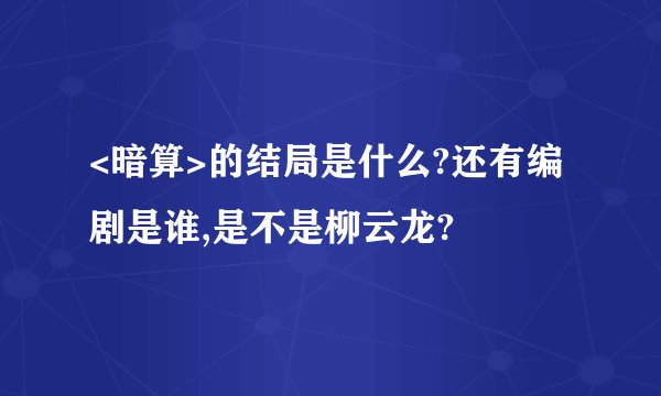 <暗算>的结局是什么?还有编剧是谁,是不是柳云龙?