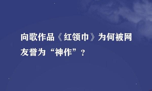 向歌作品《红领巾》为何被网友誉为“神作”？