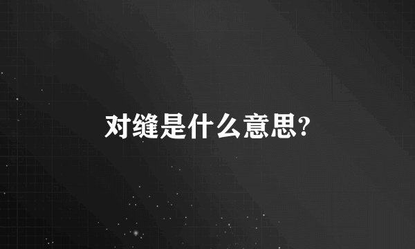 对缝是什么意思?