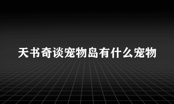 天书奇谈宠物岛有什么宠物