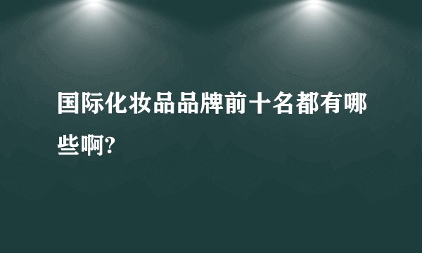 国际化妆品品牌前十名都有哪些啊?