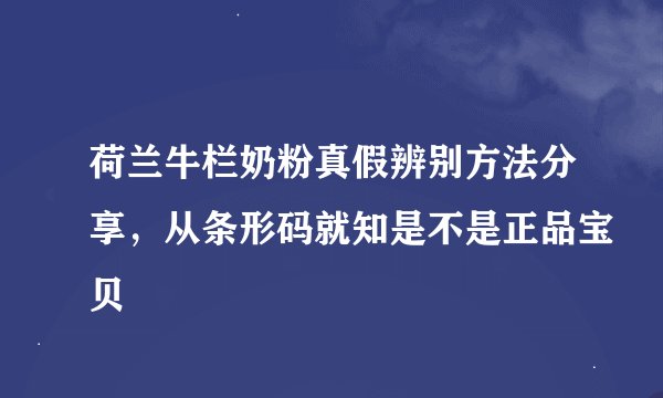 荷兰牛栏奶粉真假辨别方法分享，从条形码就知是不是正品宝贝