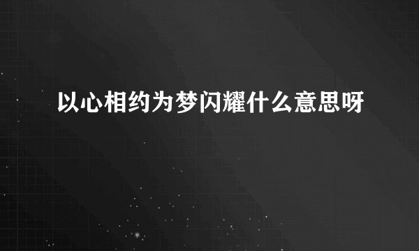 以心相约为梦闪耀什么意思呀