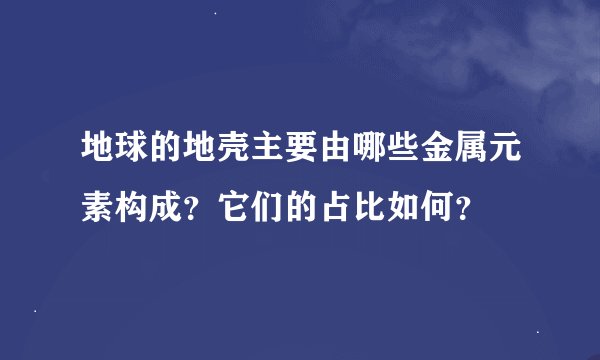 地球的地壳主要由哪些金属元素构成？它们的占比如何？