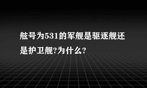 舷号为531的军舰是驱逐舰还是护卫舰?为什么?