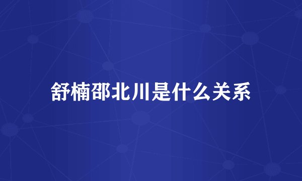 舒楠邵北川是什么关系