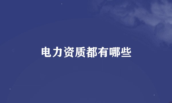 电力资质都有哪些