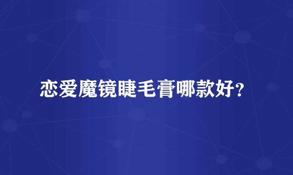 恋爱魔镜睫毛膏哪款好？