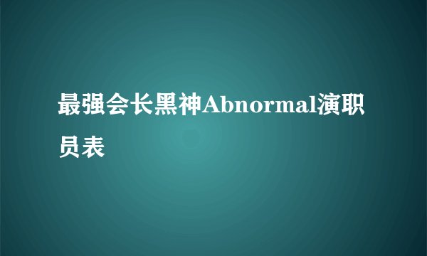 最强会长黑神Abnormal演职员表