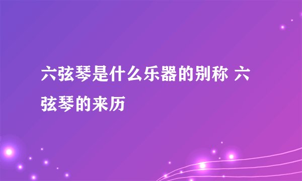 六弦琴是什么乐器的别称 六弦琴的来历