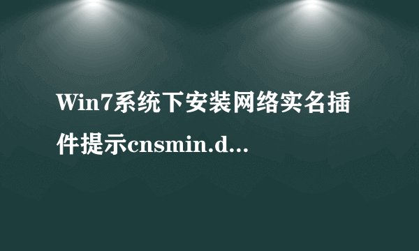 Win7系统下安装网络实名插件提示cnsmin.dll出错找不到指定模块怎么办