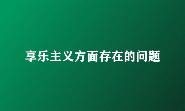 享乐主义方面存在的问题
