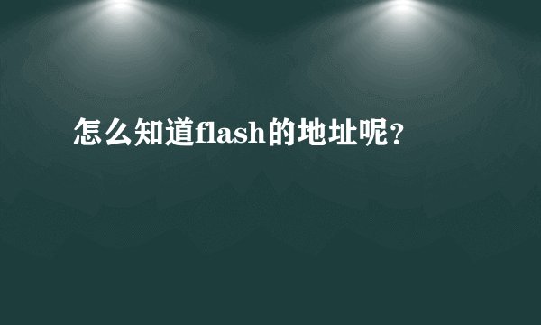 怎么知道flash的地址呢？