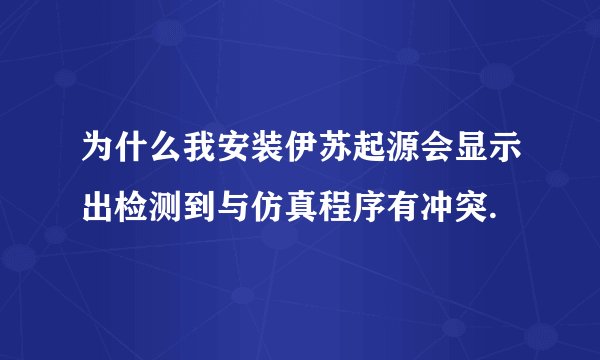 为什么我安装伊苏起源会显示出检测到与仿真程序有冲突.