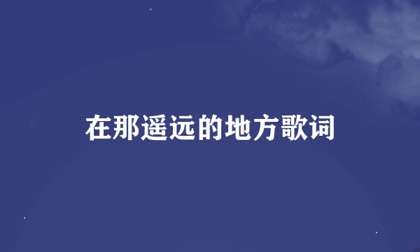 在那遥远的地方歌词