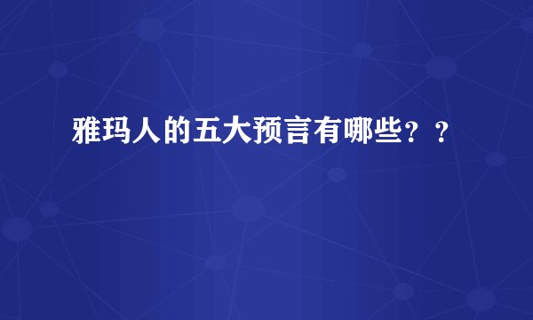 雅玛人的五大预言有哪些？？