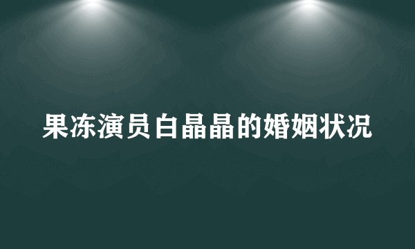 果冻演员白晶晶的婚姻状况