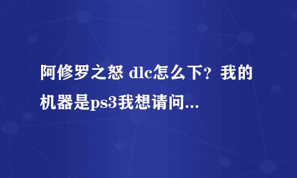 阿修罗之怒 dlc怎么下？我的机器是ps3我想请问这个游戏的dlc下载的具体过程和方法