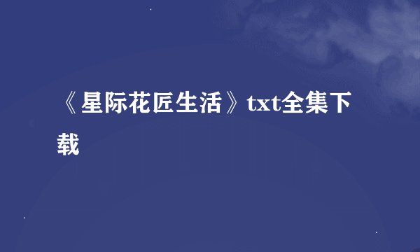 《星际花匠生活》txt全集下载