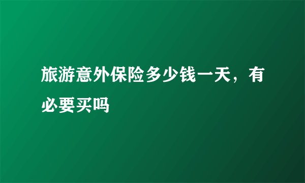 旅游意外保险多少钱一天，有必要买吗