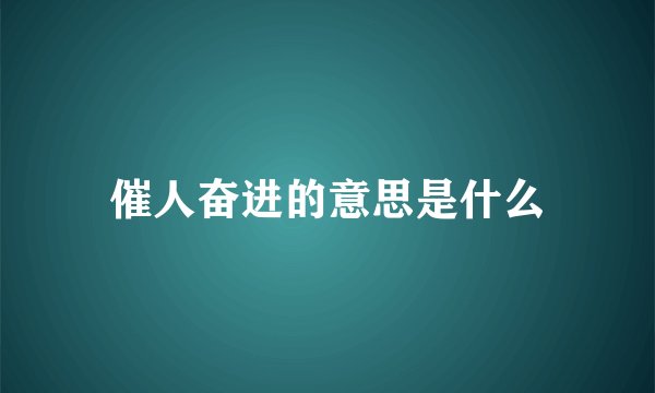 催人奋进的意思是什么