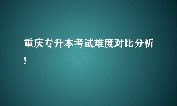 重庆专升本考试难度对比分析!