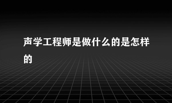 声学工程师是做什么的是怎样的