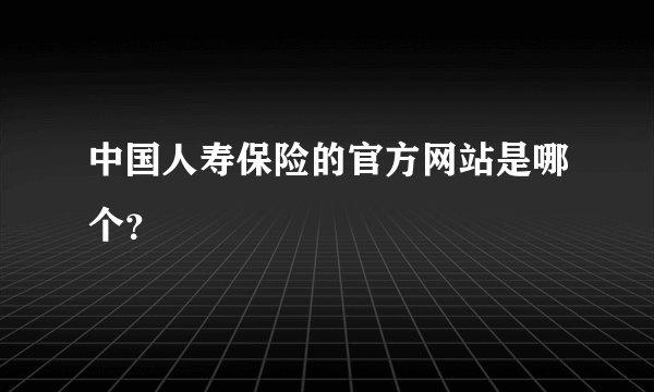中国人寿保险的官方网站是哪个？