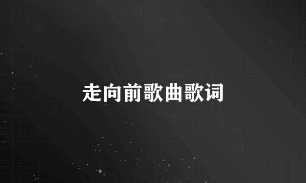 走向前歌曲歌词