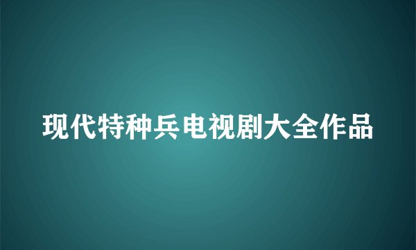 现代特种兵电视剧大全作品