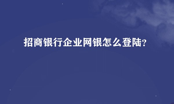 招商银行企业网银怎么登陆？