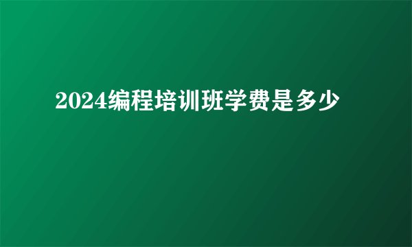2024编程培训班学费是多少