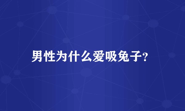 男性为什么爱吸兔子？