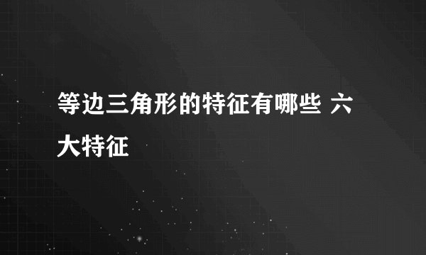 等边三角形的特征有哪些 六大特征