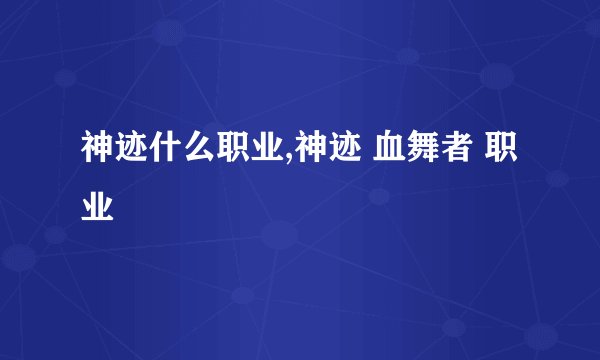 神迹什么职业,神迹 血舞者 职业